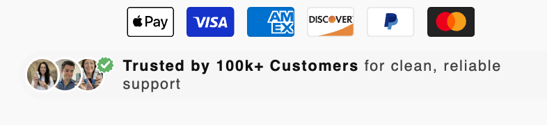 Apple Pay, Visa, American Express, Discover, PayPal and Mastercard. Trusted by 100k+ Customers for clean, reliable support.